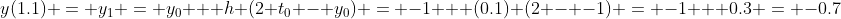 y(1.1) = y_1 = y_0 + h (2 t_0 - y_0) = -1 + (0.1) (2 - -1) = -1 + 0.3 = -0.7