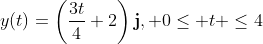 y(t)=\left(\frac{3t}{4}+2\right)\mathbf{j}, 0\leq t \leq4