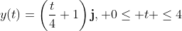 y(t)=\left(\frac{t}{4}+1\right)\mathbf{j}, 0\leq t \leq4