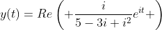 y(t)=Re\left( \frac{i}{5-3i+i^2}e^{it} \right)