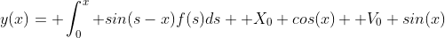 y(x)= \int_0^x sin(s-x)f(s)ds+ X_0 cos(x)+ V_0 sin(x)