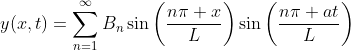 y(x,t)=\sum_{n=1}^{\infty}B_n\sin\bigg(\frac{n\pi x}{L}\bigg)\sin\bigg(\frac{n\pi at}{L}\bigg)