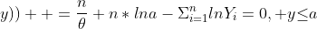 \frac{\partial}{\partial{\theta}}(l_Y(\theta;a;y))  =\frac{n}{\theta}+n*lna-\Sigma_{i=1}^n{lnY_i}=0, y{\leq}a
