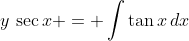 y\,\sec{x} = \int{\tan{x}\,dx}