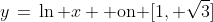 y\,=\,\ln x \text{ on }[1, \sqrt{3}]