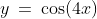 y\:=\:\cos(4x)