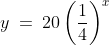 y\:=\:20\left(\frac{1}{4}\right)^{x}