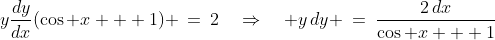 y\frac{dy}{dx}(\cos x + 1) \:=\:2\quad\Rightarrow\quad y\,dy \:=\:\frac{2\,dx}{\cos x + 1}