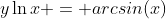 y\ln{x} = arcsin(x)