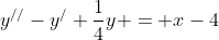 y^{//}-y^{/}+\frac{1}{4}y = x-4