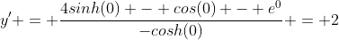 y^{\prime} = \frac{4sinh(0) - cos(0) - e^{0}}{-cosh(0)} = 2
