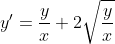 y^{\prime}=\frac{y}{x}+2\sqrt{\frac{y}{x}}