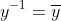 y^{-1}=\overline{y}
