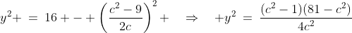 y^2 \:=\:16 - \left(\frac{c^2-9}{2c}\right)^2 \quad\Rightarrow\quad y^2\:=\:\frac{(c^2-1)(81-c^2)}{4c^2}