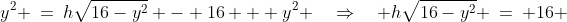 y^2 \:=\:h\sqrt{16-y^2} - 16 + y^2 \quad\Rightarrow\quad h\sqrt{16-y^2} \:=\: 16