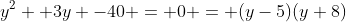 y^2 +3y -40 = 0 = (y-5)(y+8)
