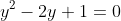 y^2-2y+1=0~\implies~(y-1)^2=0
