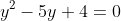 y^2-5y+4=0