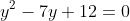 y^2-7y+12=0