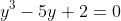 y^3-5y+2=0