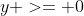 y >= 0