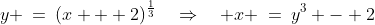 y \:=\:(x + 2)^{\frac{1}{3}}\quad\Rightarrow\quad x \:=\:y^3 - 2