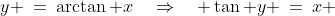 y \:=\:\arctan x\quad\Rightarrow\quad \tan y \:=\:x 