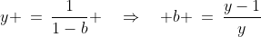 y \:=\:\frac{1}{1-b} \quad\Rightarrow\quad b \:=\:\frac{y-1}{y}\;\;[4]