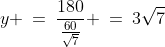 y \:=\:\frac{180}{\frac{60}{\sqrt{7}}} \:=\:3\sqrt{7}