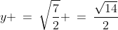 y \:=\:\sqrt{\frac{7}{2}} \:=\:\frac{\sqrt{14}}{2}