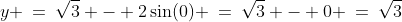 y \:=\:\sqrt{3} - 2\sin(0) \:=\:\sqrt{3} - 0 \:=\:\sqrt{3}