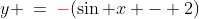 y \:=\:{\color{red}-}(\sin x - 2)