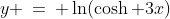 2)\;\;y \:=\: \ln(\cosh 3x)