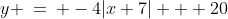 y \:=\: -4|x+7| + 20