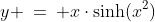 1)\;\;y \:=\: x\cdot\sinh(x^2)