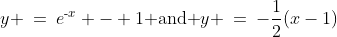 y \:=\:e^{\text{-}x} - 1\text{ and }y \:=\:-\frac{1}{2}(x-1)