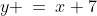 y \:=\:x+7