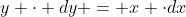 y \cdot {dy} = x \cdot{dx}