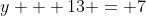 y + 13 = 7