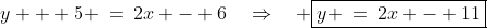 y + 5 \:=\:2x - 6\quad\Rightarrow\quad \boxed{y \:=\:2x - 11}
