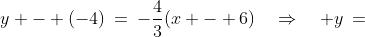y - (-4)\:=\:-\frac{4}{3}(x - 6)\quad\Rightarrow\quad y\:=\;-\frac{4}{3}x + 4
