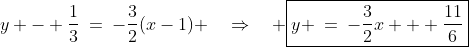 y - \frac{1}{3}\:=\:-\frac{3}{2}(x-1) \quad\Rightarrow\quad \boxed{y \:=\:-\frac{3}{2}x + \frac{11}{6}}