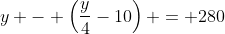 y - \left(\frac{y}{4}-10\right) = 280