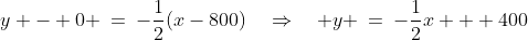 y - 0 \:=\:-\frac{1}{2}(x-800)\quad\Rightarrow\quad y \:=\:-\frac{1}{2}x + 400