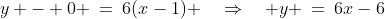 y - 0 \:=\:6(x-1) \quad\Rightarrow\quad y \:=\:6x-6