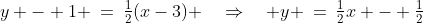y - 1 \:=\:\tfrac{1}{2}(x-3) \quad\Rightarrow\quad y \:=\:\tfrac{1}{2}x - \tfrac{1}{2}