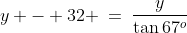 y - 32 \:=\:\frac{y}{\tan67^o}