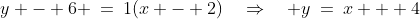 y - 6 \:=\:1(x - 2)\quad\Rightarrow\quad y\:=\:x + 4