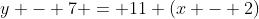 y - 7 = 11 (x - 2)