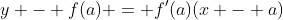 y - f(a) = f'(a)(x - a)